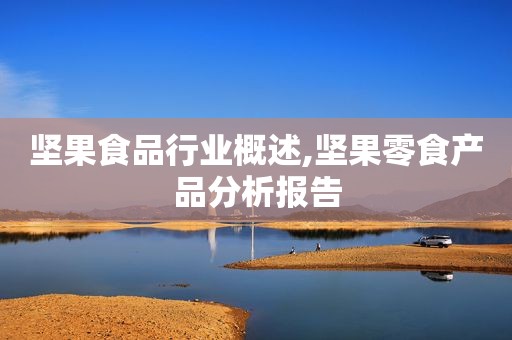 坚果食品行业概述,坚果零食产品分析报告