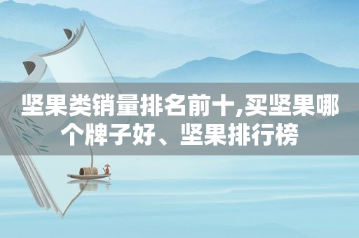 坚果类销量排名前十,买坚果哪个牌子好、坚果排行榜  第1张