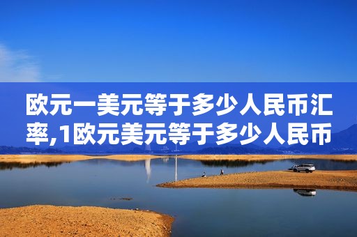 欧元一美元等于多少人民币汇率,1欧元美元等于多少人民币