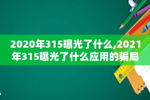 2020年315曝光了什么,2021年315曝光了什么应用的骗局  第1张