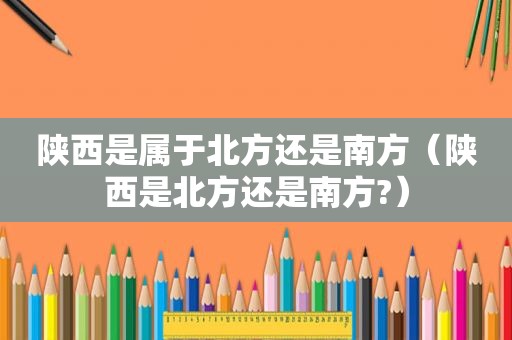 陕西是属于北方还是南方（陕西是北方还是南方?）