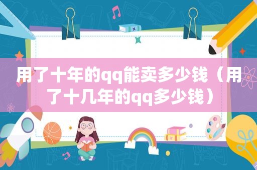 用了十年的qq能卖多少钱（用了十几年的qq多少钱）  第1张