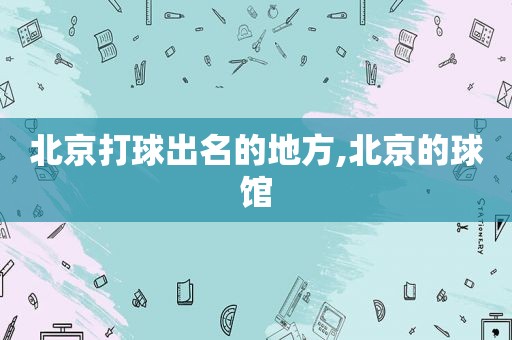 北京打球出名的地方,北京的球馆  第1张