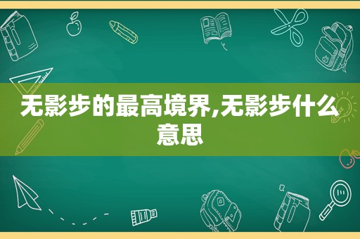 无影步的最高境界,无影步什么意思