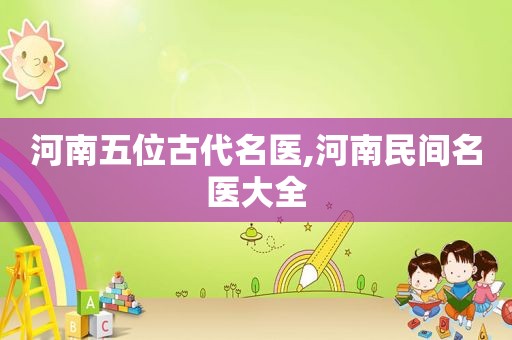 河南五位古代名医,河南民间名医大全