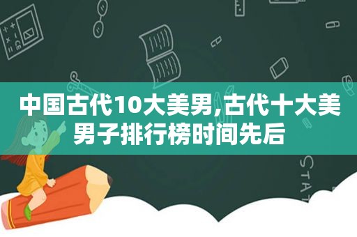 中国古代10大美男,古代十大美男子排行榜时间先后  第1张