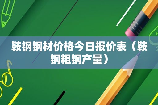 鞍钢钢材价格今日报价表（鞍钢粗钢产量）  第1张