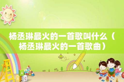 杨丞琳最火的一首歌叫什么（杨丞琳最火的一首歌曲）
