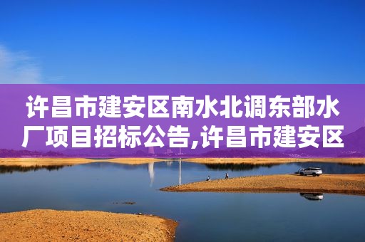 许昌市建安区南水北调东部水厂项目招标公告,许昌市建安区南水北调东部水厂项目招标信息