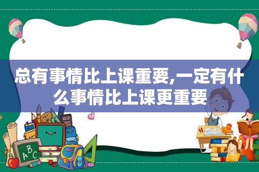 总有事情比上课重要,一定有什么事情比上课更重要