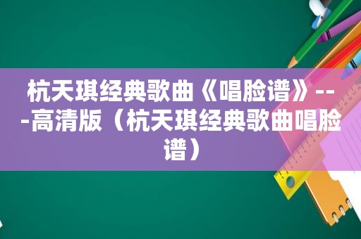 杭天琪经典歌曲《唱脸谱》---高清版（杭天琪经典歌曲唱脸谱）