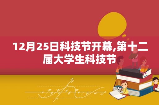 12月25日科技节开幕,第十二届大学生科技节