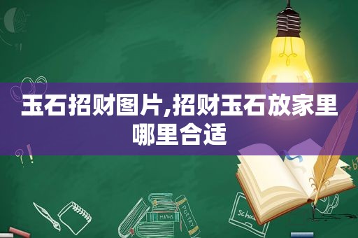 玉石招财图片,招财玉石放家里哪里合适