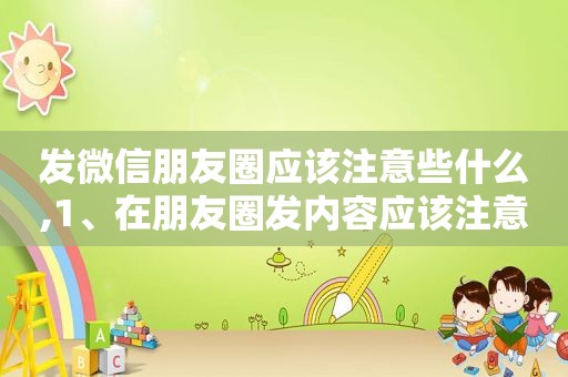 发微信朋友圈应该注意些什么,1、在朋友圈发内容应该注意什么?