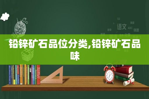 铅锌矿石品位分类,铅锌矿石品味