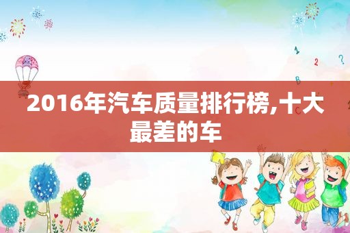 2016年汽车质量排行榜,十大最差的车
