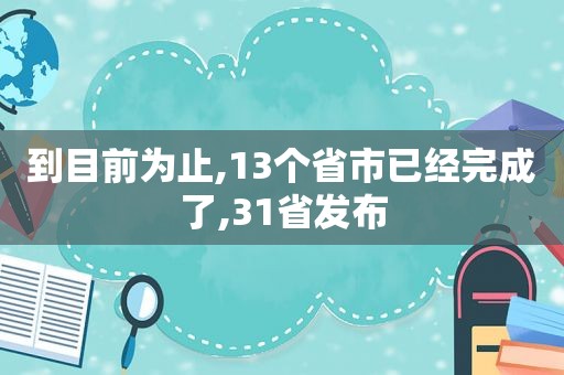 到目前为止,13个省市已经完成了,31省发布
