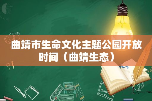 曲靖市生命文化主题公园开放时间（曲靖生态）