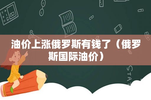 油价上涨俄罗斯有钱了（俄罗斯国际油价）  第1张
