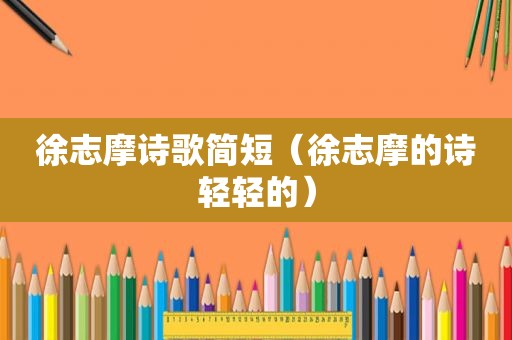 徐志摩诗歌简短（徐志摩的诗轻轻的）