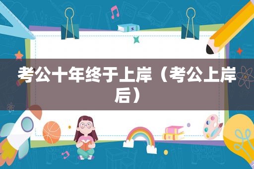 考公十年终于上岸（考公上岸后）