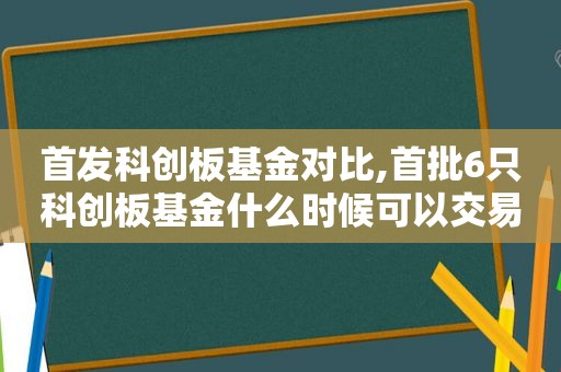 首发科创板基金对比,首批6只科创板基金什么时候可以交易  第1张