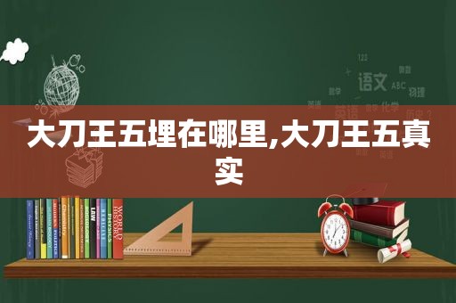 大刀王五埋在哪里,大刀王五真实
