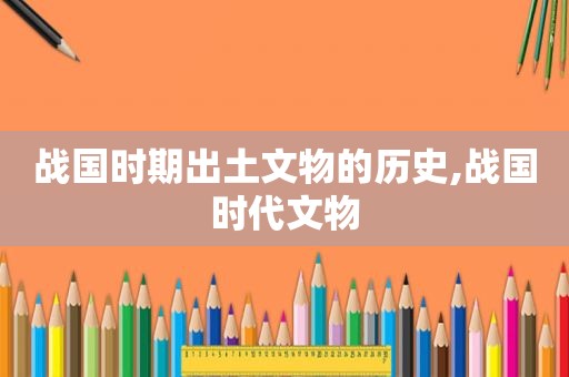 战国时期出土文物的历史,战国时代文物