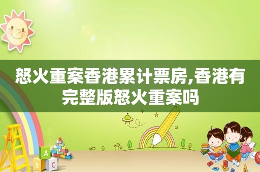 怒火重案香港累计票房,香港有完整版怒火重案吗