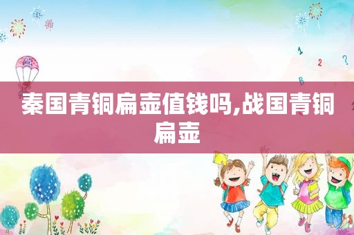 秦国青铜扁壶值钱吗,战国青铜扁壶