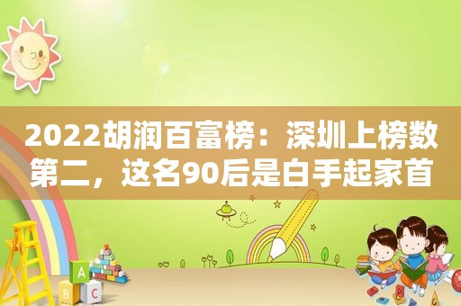2022胡润百富榜：深圳上榜数第二，这名90后是白手起家首富