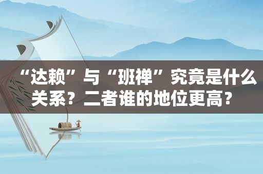 “ *** ”与“班禅”究竟是什么关系？二者谁的地位更高？