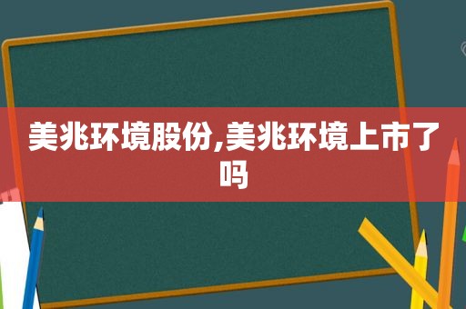 美兆环境股份,美兆环境上市了吗