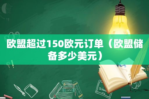 欧盟超过150欧元订单（欧盟储备多少美元）  第1张