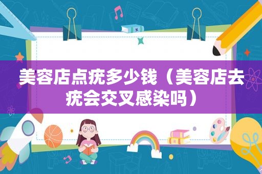 美容店点疣多少钱（美容店去疣会交叉感染吗）  第1张