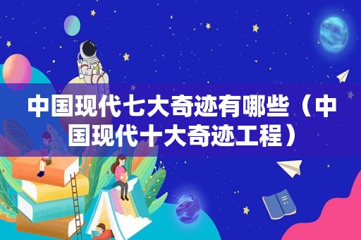 中国现代七大奇迹有哪些（中国现代十大奇迹工程）  第1张