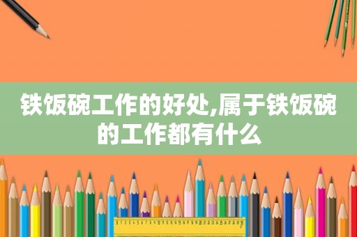 铁饭碗工作的好处,属于铁饭碗的工作都有什么  第1张