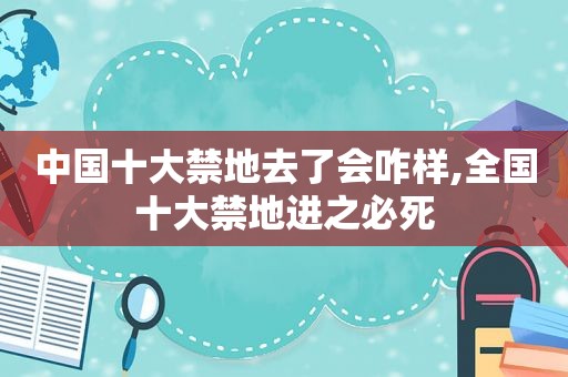 中国十大禁地去了会咋样,全国十大禁地进之必死  第1张