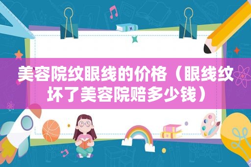 美容院纹眼线的价格（眼线纹坏了美容院赔多少钱）  第1张