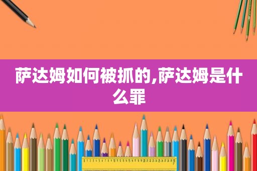 萨达姆如何被抓的,萨达姆是什么罪
