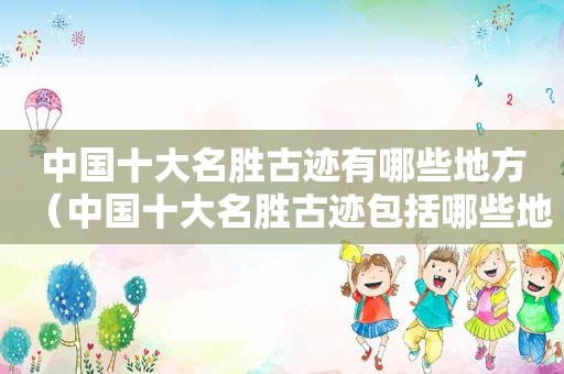 中国十大名胜古迹有哪些地方（中国十大名胜古迹包括哪些地方）  第1张