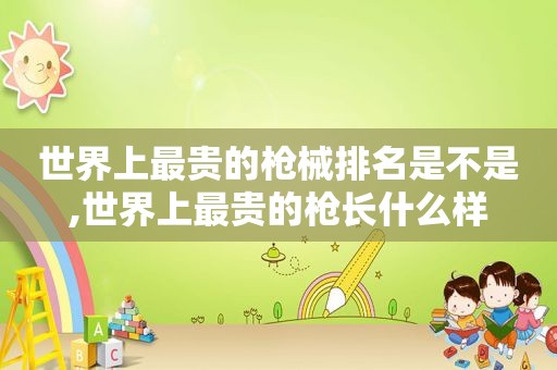 世界上最贵的枪械排名是不是,世界上最贵的枪长什么样  第1张