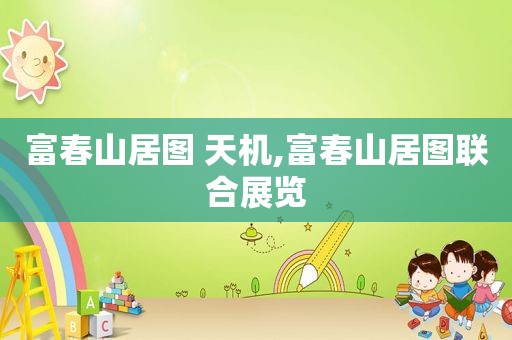 富春山居图 天机,富春山居图联合展览  第1张