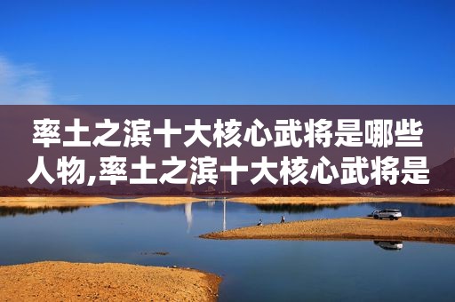 率土之滨十大核心武将是哪些人物,率土之滨十大核心武将是哪些人组成的  第1张