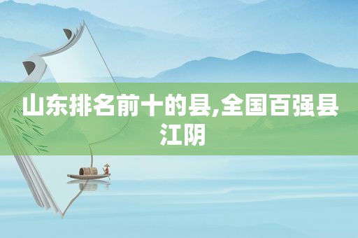 山东排名前十的县,全国百强县 江阴