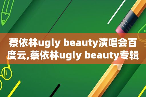 蔡依林ugly beauty演唱会百度云,蔡依林ugly beauty专辑  第1张