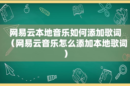 网易云本地音乐如何添加歌词（网易云音乐怎么添加本地歌词）