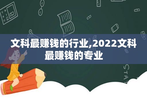 文科最赚钱的行业,2022文科最赚钱的专业