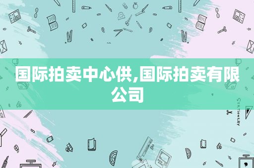 国际拍卖中心供,国际拍卖有限公司