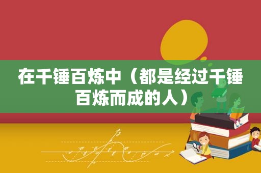 在千锤百炼中（都是经过千锤百炼而成的人）